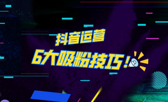 抖音作品沒人看？粉絲上漲太慢？6個(gè)吸粉運(yùn)營技巧全解決